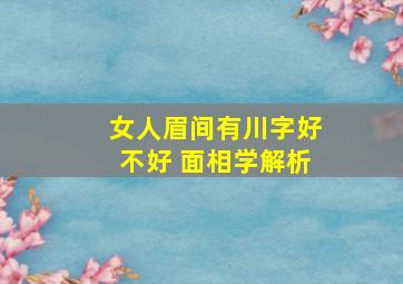 女人眉间有川字好不好 面相学解析